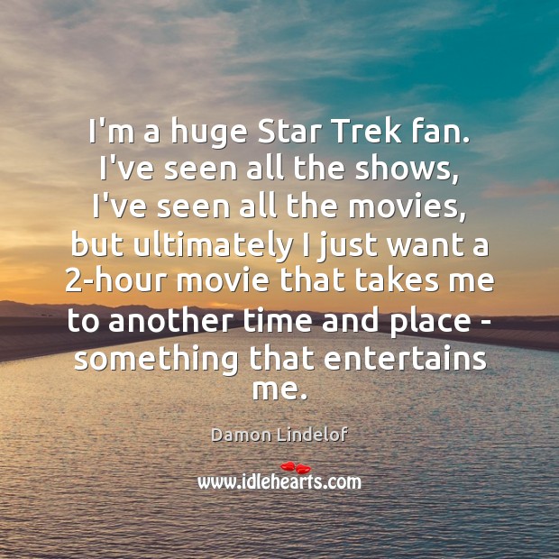 I’m a huge Star Trek fan. I’ve seen all the shows, I’ve Damon Lindelof Picture Quote