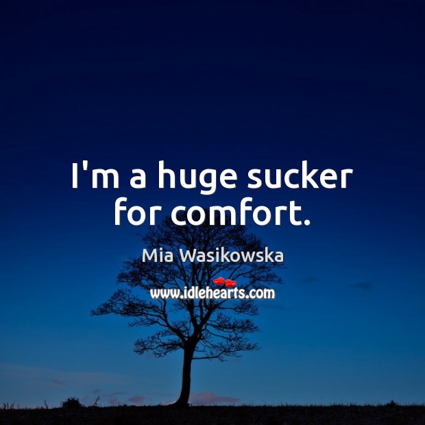 I’m a huge sucker for comfort. Mia Wasikowska Picture Quote