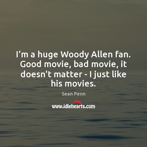 I’m a huge Woody Allen fan. Good movie, bad movie, it doesn’t Sean Penn Picture Quote