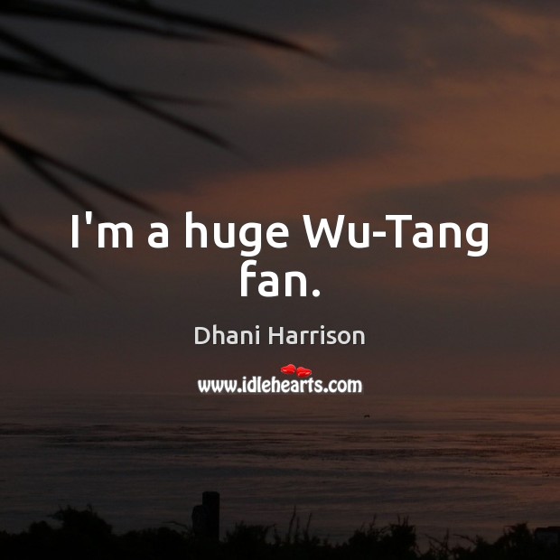 I’m a huge Wu-Tang fan. Dhani Harrison Picture Quote