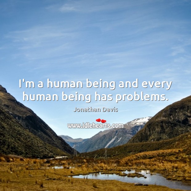 I’m a human being and every human being has problems. Jonathan Davis Picture Quote
