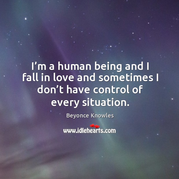 I’m a human being and I fall in love and sometimes I don’t have control of every situation. Image