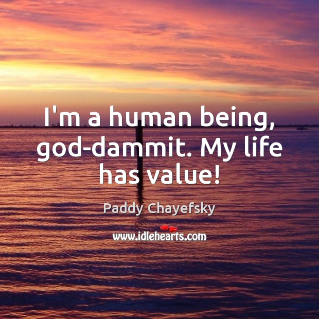 I’m a human being, God-dammit. My life has value! Paddy Chayefsky Picture Quote