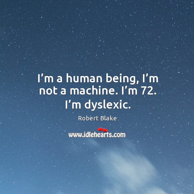 I’m a human being, I’m not a machine. I’m 72. I’m dyslexic. Robert Blake Picture Quote