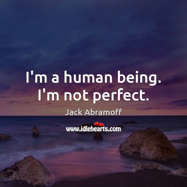I’m a human being. I’m not perfect. Jack Abramoff Picture Quote