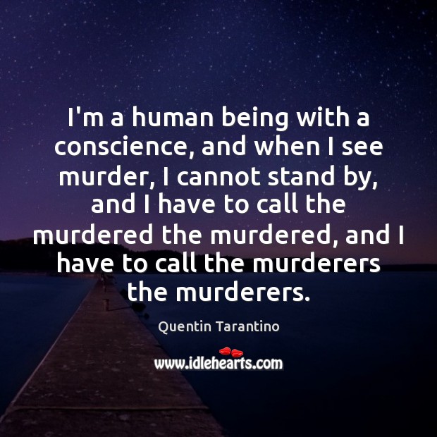 I’m a human being with a conscience, and when I see murder, Quentin Tarantino Picture Quote