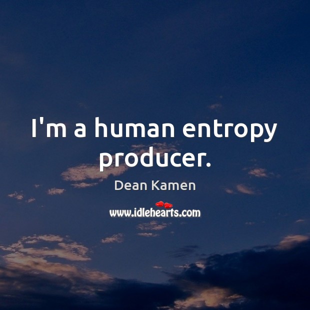 I’m a human entropy producer. Dean Kamen Picture Quote