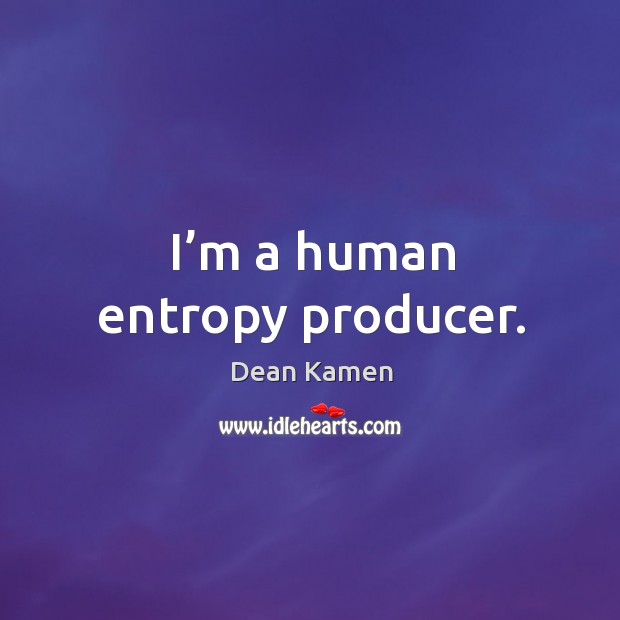 I’m a human entropy producer. Image