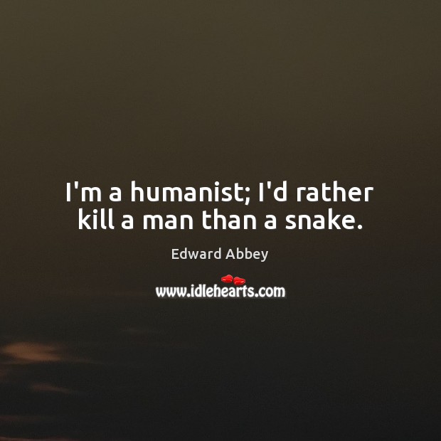 I’m a humanist; I’d rather kill a man than a snake. Edward Abbey Picture Quote