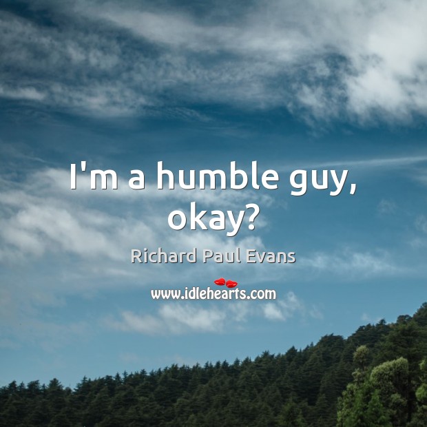 I’m a humble guy, okay? Richard Paul Evans Picture Quote