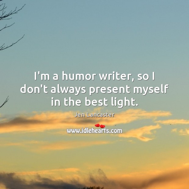 I’m a humor writer, so I don’t always present myself in the best light. Jen Lancaster Picture Quote