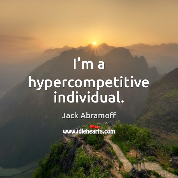 I’m a hypercompetitive individual. Jack Abramoff Picture Quote