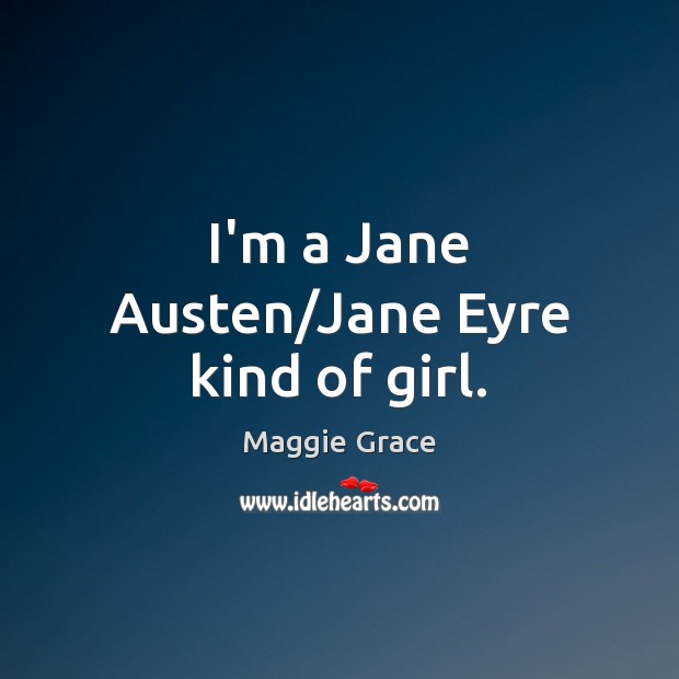 I’m a Jane Austen/Jane Eyre kind of girl. Maggie Grace Picture Quote