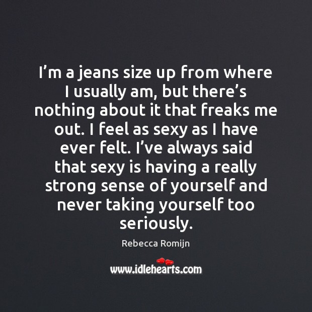 I’m a jeans size up from where I usually am, but Rebecca Romijn Picture Quote