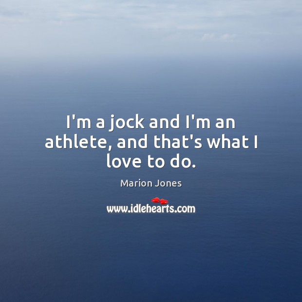 I’m a jock and I’m an athlete, and that’s what I love to do. Marion Jones Picture Quote