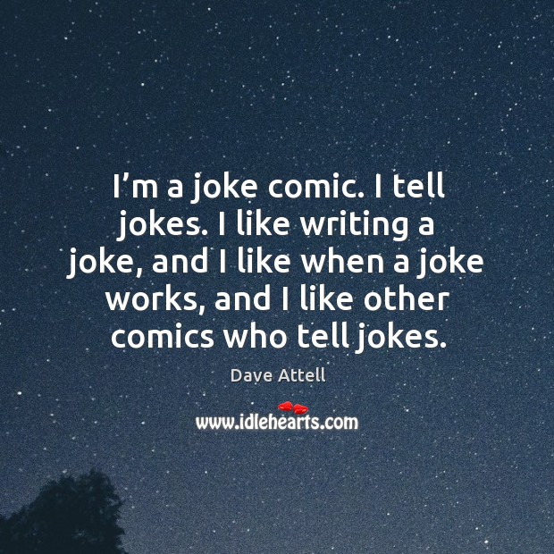 I’m a joke comic. I tell jokes. I like writing a joke, and I like when a joke works Dave Attell Picture Quote