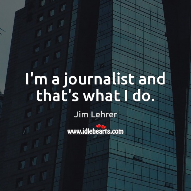 I’m a journalist and that’s what I do. Jim Lehrer Picture Quote