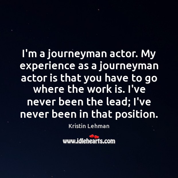 I’m a journeyman actor. My experience as a journeyman actor is that Kristin Lehman Picture Quote