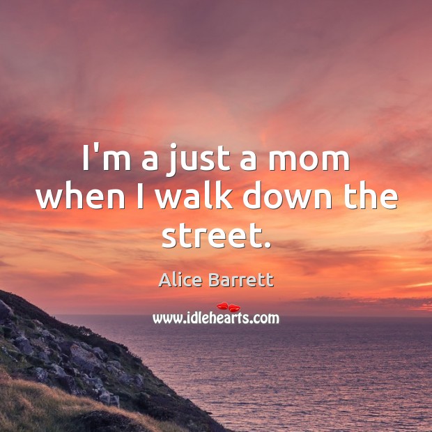 I’m a just a mom when I walk down the street. Image