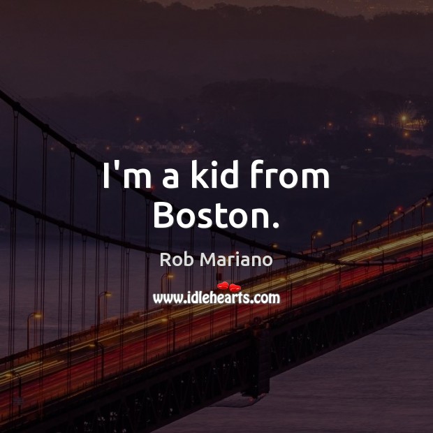 I’m a kid from Boston. Rob Mariano Picture Quote