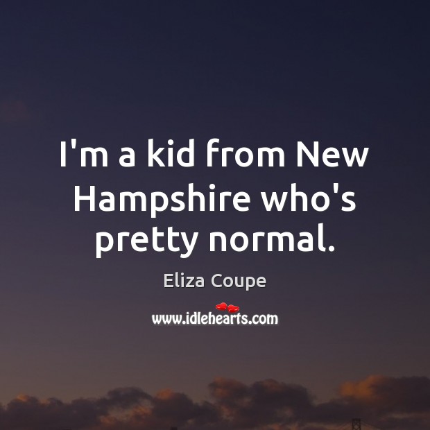 I’m a kid from New Hampshire who’s pretty normal. Eliza Coupe Picture Quote