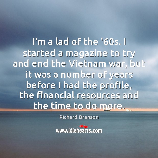 I’m a lad of the ’60s. I started a magazine to Richard Branson Picture Quote