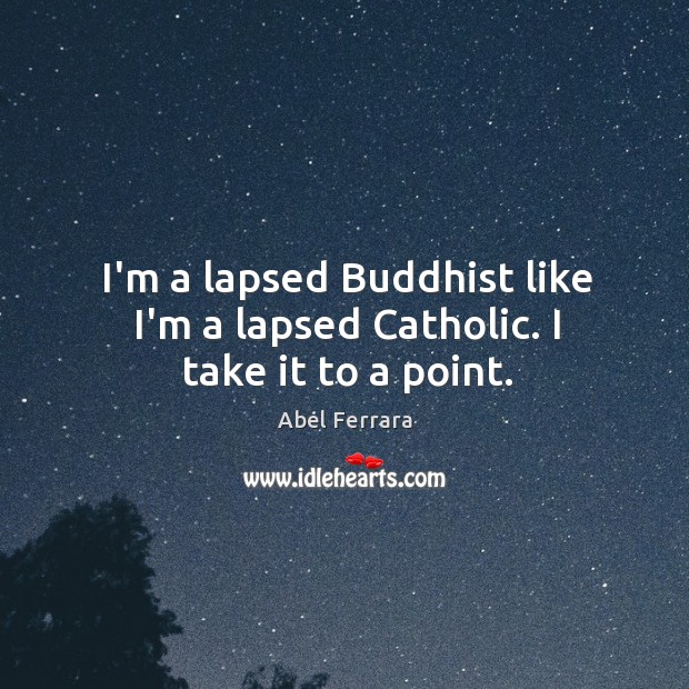 I’m a lapsed Buddhist like I’m a lapsed Catholic. I take it to a point. Abel Ferrara Picture Quote