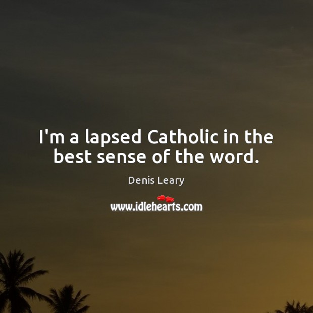 I’m a lapsed Catholic in the best sense of the word. Denis Leary Picture Quote
