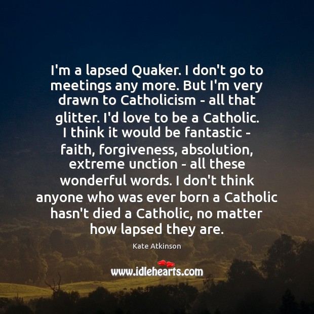 I’m a lapsed Quaker. I don’t go to meetings any more. But Kate Atkinson Picture Quote