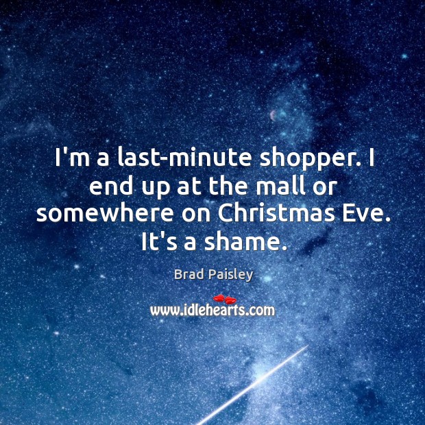I’m a last-minute shopper. I end up at the mall or somewhere Brad Paisley Picture Quote