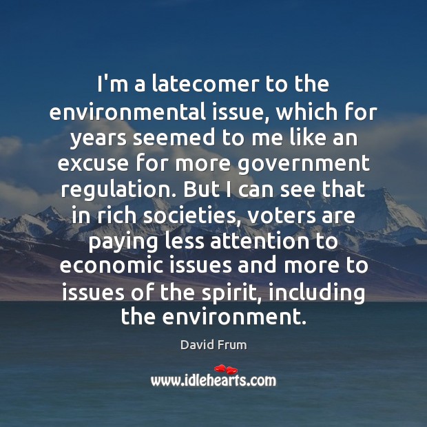 I’m a latecomer to the environmental issue, which for years seemed to David Frum Picture Quote