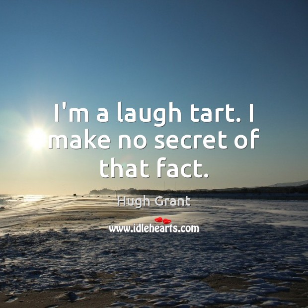 I’m a laugh tart. I make no secret of that fact. Hugh Grant Picture Quote