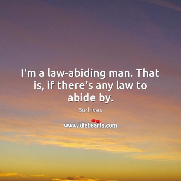 I’m a law-abiding man. That is, if there’s any law to abide by. 