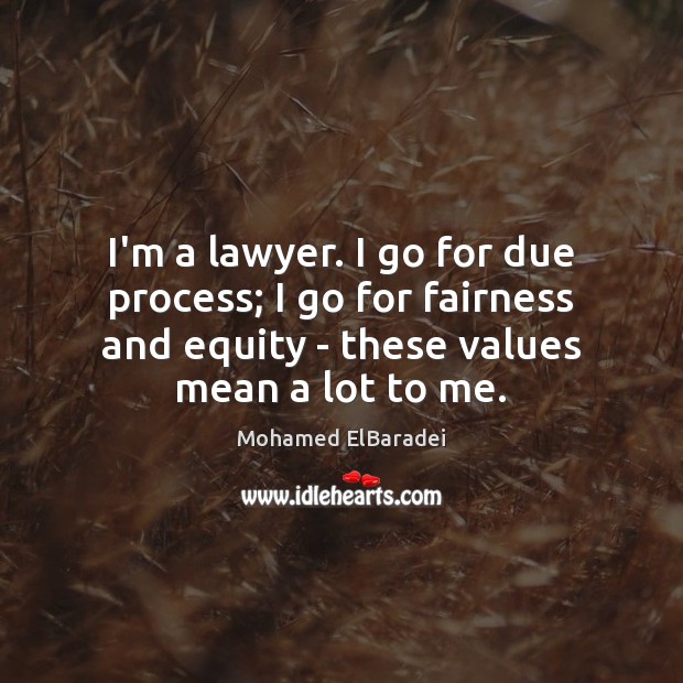 I’m a lawyer. I go for due process; I go for fairness Mohamed ElBaradei Picture Quote