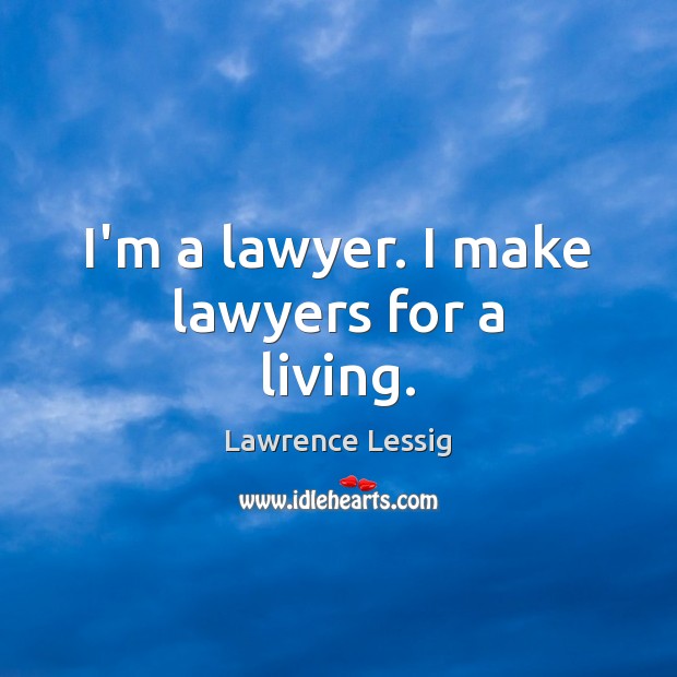 I’m a lawyer. I make lawyers for a living. Lawrence Lessig Picture Quote