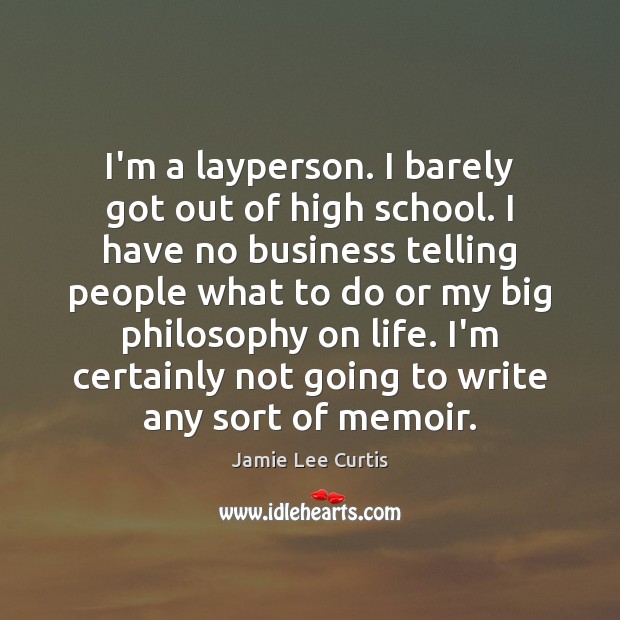 I’m a layperson. I barely got out of high school. I have Jamie Lee Curtis Picture Quote