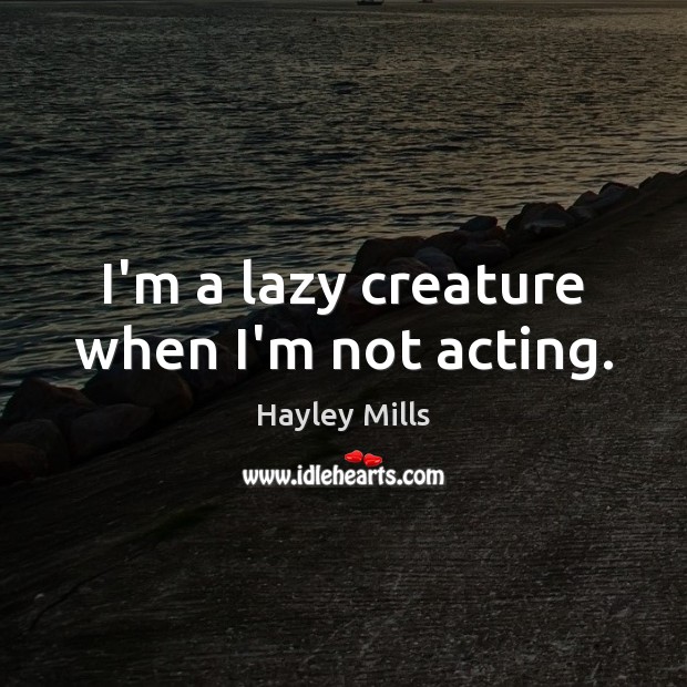 I’m a lazy creature when I’m not acting. Hayley Mills Picture Quote