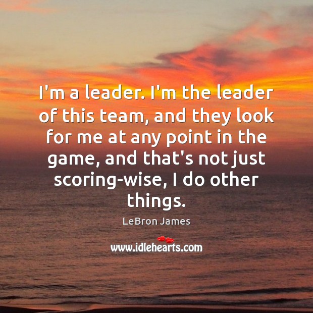 I’m a leader. I’m the leader of this team, and they look LeBron James Picture Quote