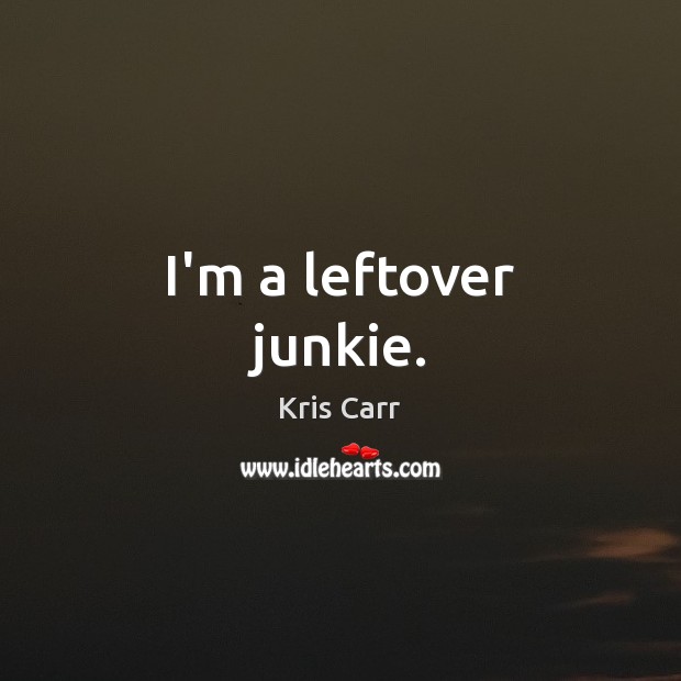 I’m a leftover junkie. Kris Carr Picture Quote