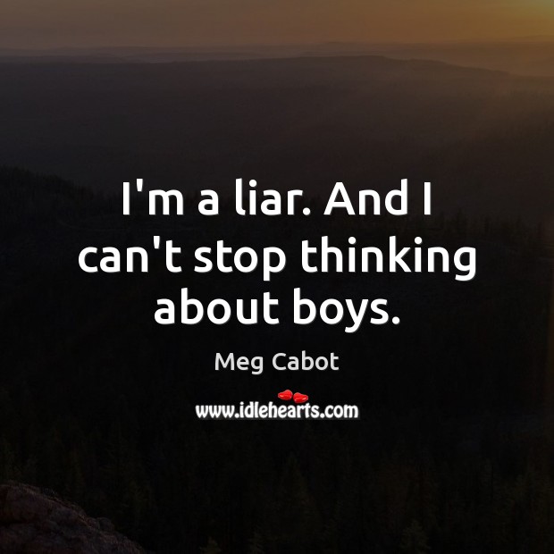 I’m a liar. And I can’t stop thinking about boys. Meg Cabot Picture Quote