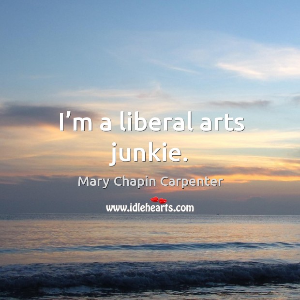I’m a liberal arts junkie. Mary Chapin Carpenter Picture Quote