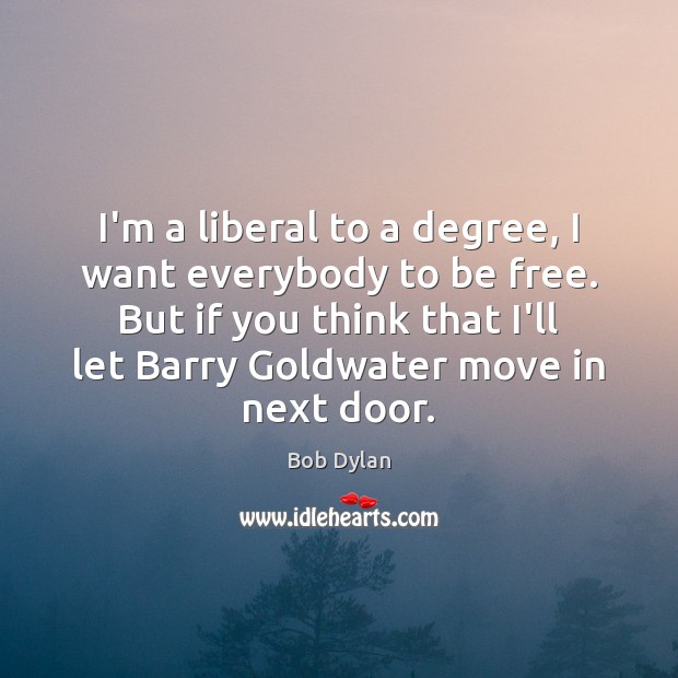 I’m a liberal to a degree, I want everybody to be free. Image