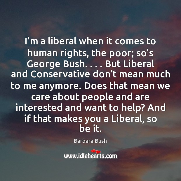 I’m a liberal when it comes to human rights, the poor; so’s Barbara Bush Picture Quote
