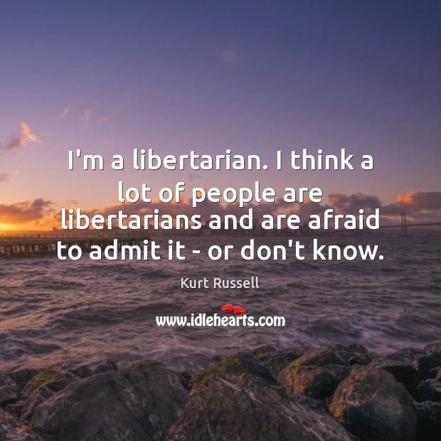 I’m a libertarian. I think a lot of people are libertarians and Kurt Russell Picture Quote