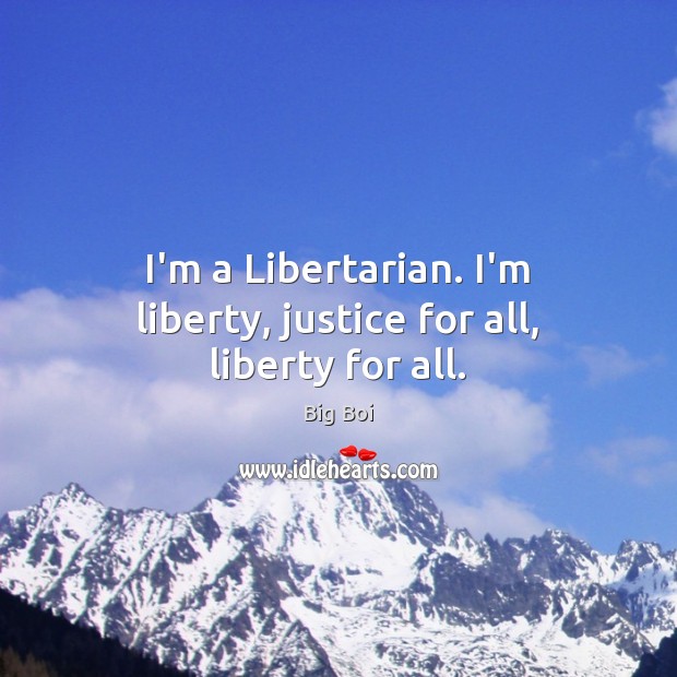 I’m a Libertarian. I’m liberty, justice for all, liberty for all. Image
