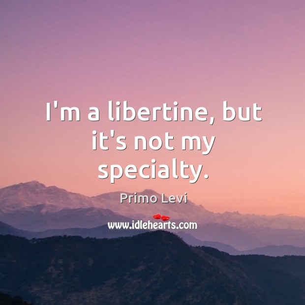 I’m a libertine, but it’s not my specialty. Primo Levi Picture Quote