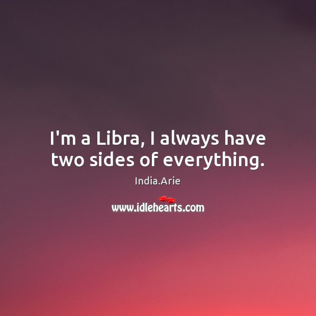 I’m a Libra, I always have two sides of everything. India.Arie Picture Quote