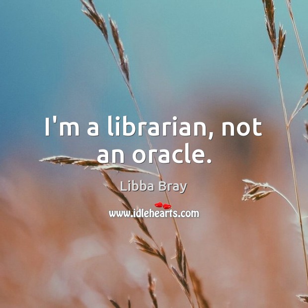 I’m a librarian, not an oracle. Libba Bray Picture Quote