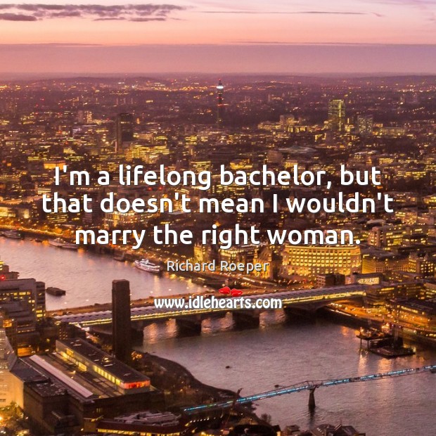 I’m a lifelong bachelor, but that doesn’t mean I wouldn’t marry the right woman. Image