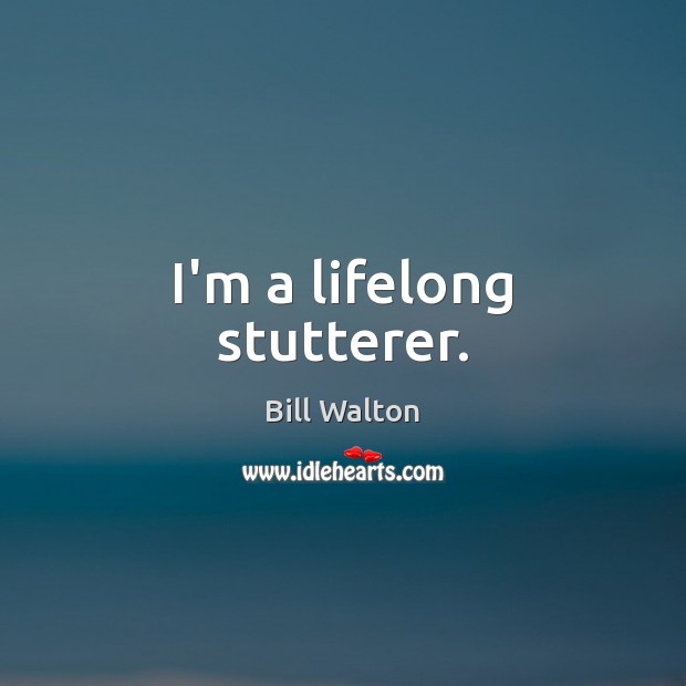 I’m a lifelong stutterer. Bill Walton Picture Quote